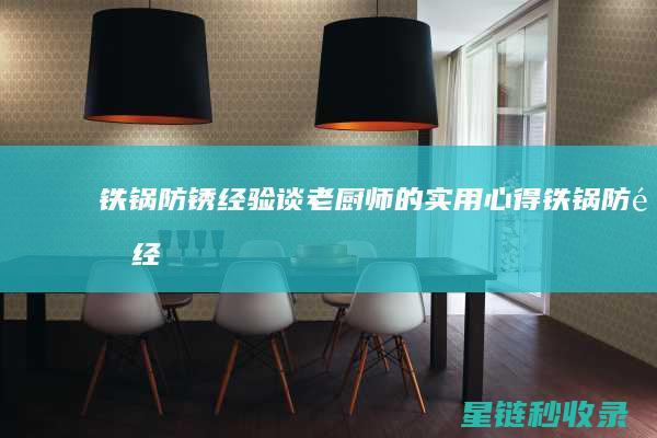 铁锅防锈经验谈：老厨师的实用心得 (铁锅防锈经验总结)